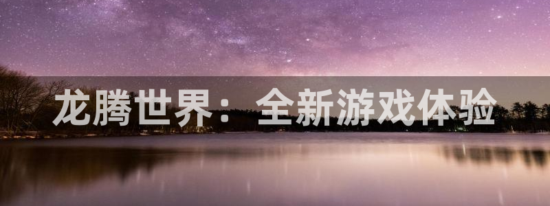 赢咖娱乐下载：龙腾世界：全新游戏体验