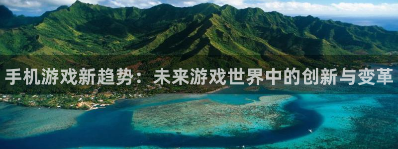 赢咖娱乐登录：手机游戏新趋势：未来游戏世界中的创新与变革