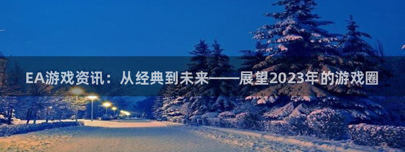 赢咖娱乐下载：EA游戏资讯：从经典到未来——展望2023年的
