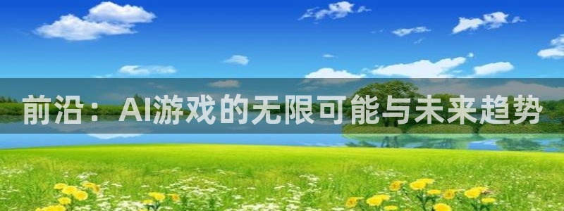 赢咖娱乐平台注册开户：前沿：AI游戏的无限可能与未来趋势