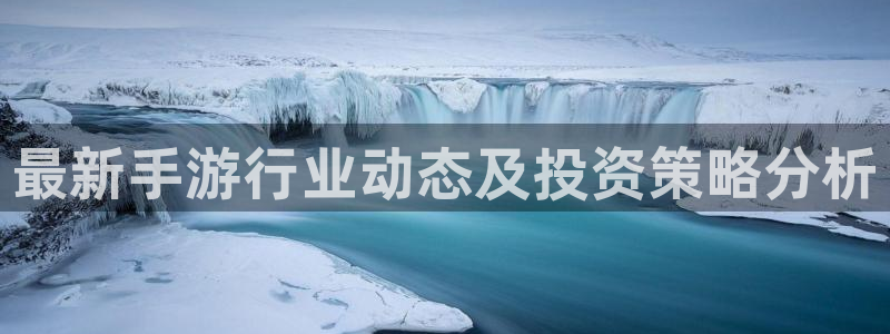 赢咖娱乐注册官方登录app：最新手游行业动态及投资策略分析